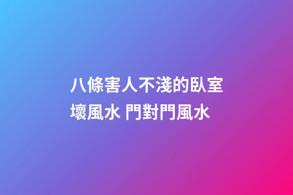 八條害人不淺的臥室壞風水 門對門風水